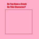 do you have a crush on this character ? meme