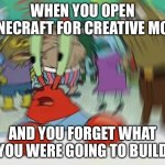 Mr Krabs Blur Meme | WHEN YOU OPEN MINECRAFT FOR CREATIVE MODE; AND YOU FORGET WHAT YOU WERE GOING TO BUILD | image tagged in memes,mr krabs blur meme | made w/ Imgflip meme maker