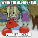 when it finally kicks in | WHEN THE ALL-NIGHTER; FINALLY KICKS IN | image tagged in memes,mr krabs blur meme,funny,up all night,drunk,kicks in | made w/ Imgflip meme maker