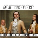 Thine free rent | ALL THINE FREE RENT; DOTH CHEER MY COUNTENANCE | image tagged in haughty | made w/ Imgflip meme maker