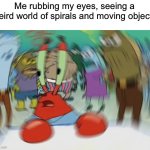 wher3 tf am i? | Me rubbing my eyes, seeing a weird world of spirals and moving objects | image tagged in memes,mr krabs blur meme,funny | made w/ Imgflip meme maker