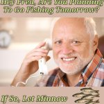 Fishing For Puns. 'Pun weekend' | Hey Fred, Are You Planning To Go Fishing Tomorrow? If So, Let Minnow | image tagged in hide the pain harold phone,pun weekend,minnows,fishing,memes,puns | made w/ Imgflip meme maker