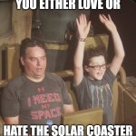 Solar Coaster | YOU EITHER LOVE OR; HATE THE SOLAR COASTER | image tagged in roller coaster dad | made w/ Imgflip meme maker