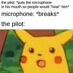 in airplanes......... | the pilot: *puts the microphone in his mouth so people would "hear" him*; microphone: *breaks*; the pilot: | image tagged in memes,surprised pikachu,funny,demotivationals,airplane memes,oh wow are you actually reading these tags | made w/ Imgflip meme maker