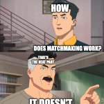 That's the neat part, you don't | HOW; DOES MATCHMAKING WORK? THAT'S THE NEAT PART; IT DOESN'T | image tagged in that's the neat part you don't | made w/ Imgflip meme maker