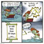 still can't post in some streams LOL | ur still
less
than
30 days | image tagged in memes,the scroll of truth,30 days,10k | made w/ Imgflip meme maker