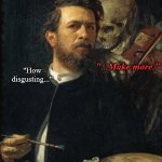 The intrusive thoughts won | "...Make more."; "How disgusting..." | image tagged in skeleton whispering in man's ear,reaction,skeleton,painting | made w/ Imgflip meme maker