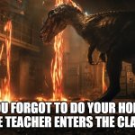 Jurassic world | POV: YOU FORGOT TO DO YOUR HOMEWORK AND THE TEACHER ENTERS THE CLASSROOM | image tagged in jurassic world | made w/ Imgflip meme maker