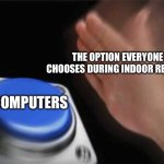 My Elementary school Class | THE OPTION EVERYONE CHOOSES DURING INDOOR RECESS:; COMPUTERS | image tagged in memes,blank nut button | made w/ Imgflip meme maker