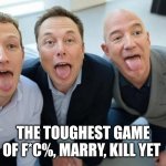 Choose wisely... | THE TOUGHEST GAME OF F*C%, MARRY, KILL YET | image tagged in fmk mark zuckerberg elon musk jeff bezos,billionaire,oligarchy,marry,top 10 questions science still can't answer | made w/ Imgflip meme maker