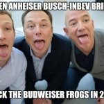 Trying to control the frog pond... | WHEN ANHEISER BUSCH-INBEV BRINGS; BACK THE BUDWEISER FROGS IN 2025 | image tagged in fmk mark zuckerberg elon musk jeff bezos,budweiser,billionaire,oligarchy,frogs | made w/ Imgflip meme maker