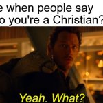 Yeah. What? | Me when people say "So you're a Christian?": | image tagged in yeah what | made w/ Imgflip meme maker