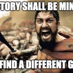 Sparta Leonidas | VICTORY SHALL BE MINE!!! U CAN FIND A DIFFERENT GIRL!!!!! | image tagged in memes,sparta leonidas | made w/ Imgflip meme maker