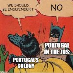 Portugal be like: | WE SHOULD BE INDEPENDENT; NO; PORTUGAL IN THE 70S:; PORTUGAL'S COLONY | image tagged in memes,batman slapping robin | made w/ Imgflip meme maker