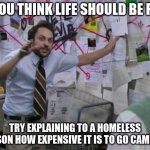 Charlie Day | IF YOU THINK LIFE SHOULD BE FAIR; TRY EXPLAINING TO A HOMELESS PERSON HOW EXPENSIVE IT IS TO GO CAMPING | image tagged in charlie day | made w/ Imgflip meme maker