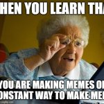 AI2 | WHEN YOU LEARN THAT; YOU ARE MAKING MEMES OF A CONSTANT WAY TO MAKE MEMES | image tagged in memes,grandma finds the internet,artificial intelligence | made w/ Imgflip meme maker