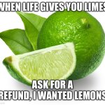 why d1d i g3t limes?! | WHEN LIFE GIVES YOU LIMES; ASK FOR A REFUND, I WANTED LEMONS | image tagged in lime,funny,memes,when life gives you lemons | made w/ Imgflip meme maker