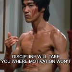 Bruce Lee | DISCIPLINE WILL TAKE YOU WHERE MOTIVATION WON’T | image tagged in bruce lee | made w/ Imgflip meme maker