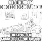 Image Title | ME: I THINK I'M ADDICTED TO SOCIAL MEDIA; THERAPIST: I'M SORRY. I DON'T FOLLOW YOU. | image tagged in psychiatrist,social media | made w/ Imgflip meme maker