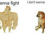 Buff Doge vs. Cheems | Wanna fight; I don't wanna fight | image tagged in memes,buff doge vs cheems | made w/ Imgflip meme maker