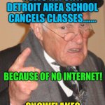 Unbelievable | NEWS REPORT: DETROIT AREA SCHOOL CANCELS CLASSES……. BECAUSE OF NO INTERNET! SNOWFLAKES | image tagged in memes,back in my day,snowflakes,funny | made w/ Imgflip meme maker