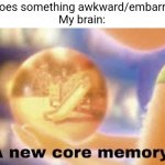 Yep that's gonna be keeping me up at night for many years to come | Me: *does something awkward/embarrasing*
My brain: | image tagged in inside out core memory,funny,stop reading the tags,i said stop,this is your last warning,how disobedient of you | made w/ Imgflip meme maker