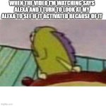 you do relate with this right? | WHEN THE VIDEO I'M WATCHING SAYS ALEXA AND I TURN TO LOOK AT MY ALEXA TO SEE IF IT ACTIVATED BECAUSE OF IT | image tagged in fish looking back,funny,memes,alexa,video | made w/ Imgflip meme maker