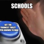 School toilet paper be like: | SCHOOLS; GET THE THINNEST TOILET PAPER KNOWN TO MAN | image tagged in memes,blank nut button | made w/ Imgflip meme maker