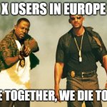 bad boys | X USERS IN EUROPE; WE RIDE TOGETHER, WE DIE TOGETHER | image tagged in bad boys | made w/ Imgflip meme maker