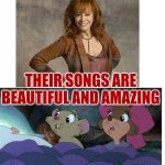 Their Songs Are Beautiful And Amazing | THEIR SONGS ARE BEAUTIFUL AND AMAZING | image tagged in reba mcentire and the secret of nimh,reba mcentire,country music,the secret of nimh,united artists,mgm | made w/ Imgflip meme maker