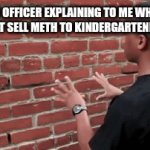 Me fr | THE OFFICER EXPLAINING TO ME WHY I CAN'T SELL METH TO KINDERGARTENERS | image tagged in gifs,dank,dark humor,meme,funny | made w/ Imgflip video-to-gif maker