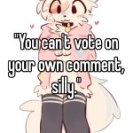 You can't vote on your own comment, silly meme