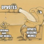 Accurate asf | UPVOTES; UPVOTE BEGGING MEMES; ORIGINAL AND FUNNY MEMES | image tagged in greedy pipe man,memes,funny,upvotes | made w/ Imgflip meme maker