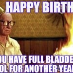 Happy Birthday Old Man | HAPPY BIRTHDAY!! MAY YOU HAVE FULL BLADDER CONTROL FOR ANOTHER YEAR! | image tagged in happy birthday old man | made w/ Imgflip meme maker