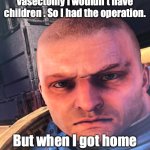 Ultra-disapointment | I was told if I had a vasectomy I wouldn't have children . So I had the operation. But when I got home they were still there. | image tagged in ultra-disapointment | made w/ Imgflip meme maker