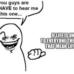 Just one of those random thoughts | IF LIFE IS UNFAIR TO EVERYONE THEN DOESN'T THAT MEAN LIFE IS FAIR | image tagged in hear me out | made w/ Imgflip meme maker