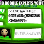 Baldi's Impossible Question | THE PASSWORD GOOGLE EXPECTS YOU TO REMEMBER: | image tagged in baldi's impossible question | made w/ Imgflip meme maker