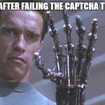 terminator hand | ME AFTER FAILING THE CAPTCHA TEST: | image tagged in terminator hand,memes | made w/ Imgflip meme maker