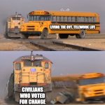 Government workers return to work | LIVING THE GVT. TELEWORK LIFE; CIVILIANS WHO VOTED FOR CHANGE | image tagged in a train hitting a school bus | made w/ Imgflip meme maker