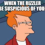 when the rizzler be suspicious of you: | WHEN THE RIZZLER BE SUSPICIOUS OF YOU: | image tagged in memes,futurama fry | made w/ Imgflip meme maker