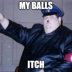 titler | MY BALLS; ITCH | image tagged in fat nazi | made w/ Imgflip meme maker