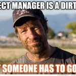 Project manager | PROJECT MANAGER IS A DIRTY JOB; BUT SOMEONE HAS TO GOT IT | image tagged in dirty jobs,project management | made w/ Imgflip meme maker