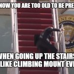 ouch | YOU KNOW YOU ARE TOO OLD TO BE PRESIDENT; WHEN GOING UP THE STAIRS FEELS LIKE CLIMBING MOUNT EVEREST | image tagged in biden fall | made w/ Imgflip meme maker