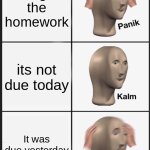 me after school | I forgot the homework; its not due today; It was due yesterday | image tagged in memes,panik kalm panik | made w/ Imgflip meme maker