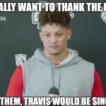 Patrick Mahomes | I REALLY WANT TO THANK THE REFS; WITHOUT THEM, TRAVIS WOULD BE SINGLE TODAY | image tagged in patrick mahomes | made w/ Imgflip meme maker