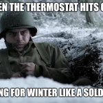 soldier | WHEN THE THERMOSTAT HITS 60°F; ME PREPARING FOR WINTER LIKE A SOLDIER ON DUTY | image tagged in soldier | made w/ Imgflip meme maker