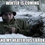 soldier | WINTER IS COMING; AND MY HEATER JUST BROKE | image tagged in soldier | made w/ Imgflip meme maker