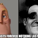 Nothing | NOTHING LASTS FOREVER; NOTHING LASTS FOREVER | image tagged in traumatized mr incredible | made w/ Imgflip meme maker