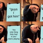 being a "doom" demon | "guys I got him"; walks into room; "the only thing they fear is you" starts playing; "the only thing they fear is you" starts playing | image tagged in memes,gru's plan | made w/ Imgflip meme maker