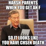 Maury Lie Detector | HARSH PARENTS WHEN YOU GET AN F; SO IT LOOKS LIKE YOU HAVE CHSEN DEATH | image tagged in memes,maury lie detector | made w/ Imgflip meme maker